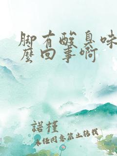 脚有酸臭味是怎么回事啊