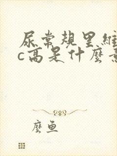 尿常规里维生素c高是什么意思