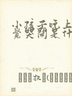 小孩子晚上不睡觉哭闹是什么原因