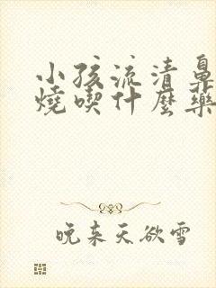 小孩流清鼻涕发烧吃什么药