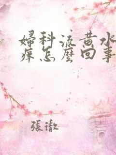 妇科流黄水外阴痒怎么回事