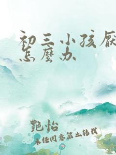 初三小孩厌学的怎么办