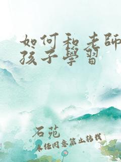 如何和老师沟通孩子学习