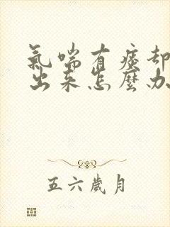 气喘有痰却咳不出来怎么办