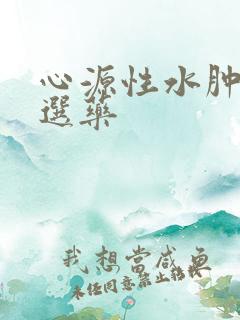 心源性水肿的首选药