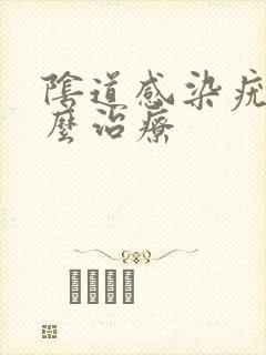 阴道感染疣湿怎么治疗