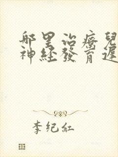 哪里治疗儿童脑神经发育迟滞好