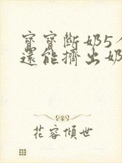 宝宝断奶5个月还能挤出奶正常吗