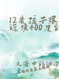12岁孩子眼睛近视400度能恢复吗