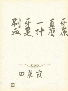 刷牙一直牙龈出血是什么原因