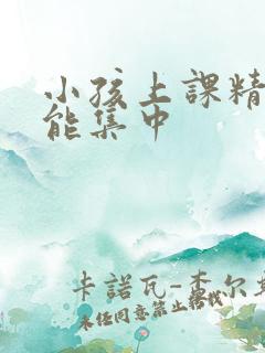 小孩上课精力不能集中