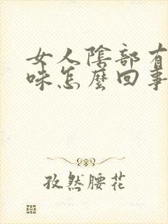 女人阴部有腥臭味怎么回事