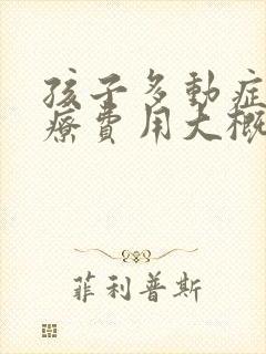 孩子多动症的治疗费用大概多少