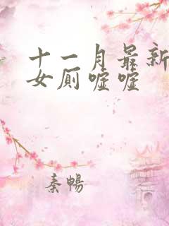 十一月最新偷拍女厕嘘嘘