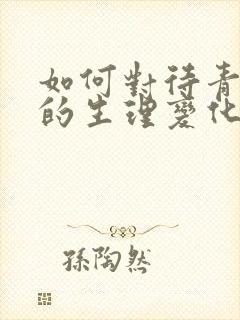 如何对待青春期的生理变化