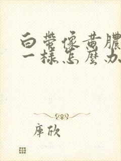 白带像黄脓鼻涕一样怎么办