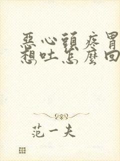 恶心头疼胃难受想吐怎么回事