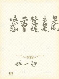 嗓子发炎是风热感冒还是风寒感冒?