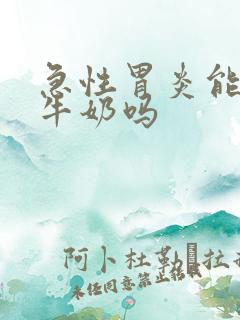 急性胃炎能喝纯牛奶吗