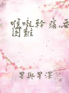 喉咙干痛,吞咽困难