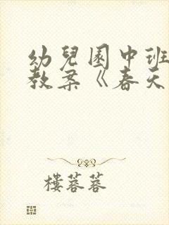 幼儿园中班语言教案《春天来了》