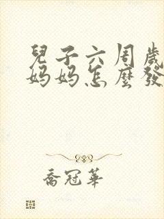 儿子六周岁生日妈妈怎么发朋友圈