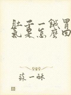 肚子一饿胃就胀气是怎么回事