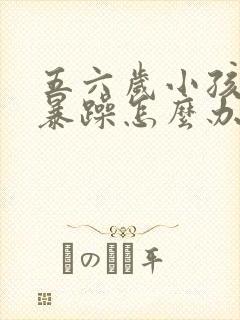 五六岁小孩脾气暴躁怎么办