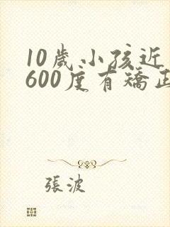 10岁小孩近视600度有矫正的眼镜吗