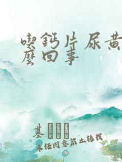 吃钙片尿黄是怎么回事