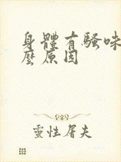 身体有骚味是什么原因