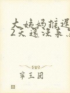 大姨妈推迟了12天还没来怎么办