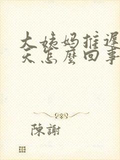 大姨妈推迟好多天怎么回事