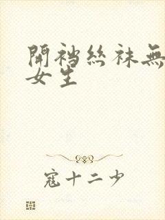 开裆丝袜无遮挡女生