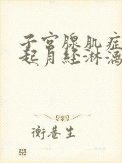 子宫腺肌症会引起月经淋漓不尽吗