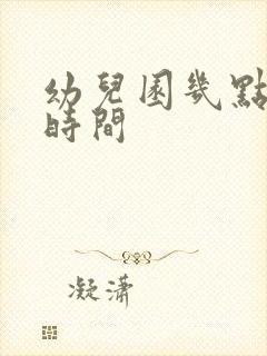 幼儿园几点上课时间