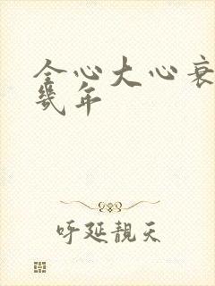 全心大心衰能活几年