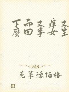 下面又痒又疼怎么回事女生