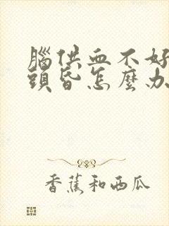 脑供血不好引起头昏怎么办