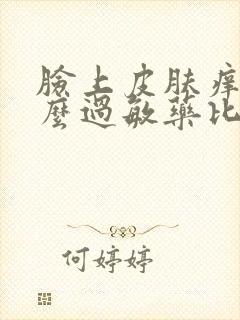 脸上皮肤痒吃什么过敏药比较好?