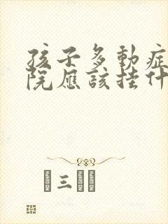 孩子多动症在医院应该挂什么门诊