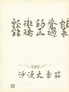 轻微的脊椎侧弯能矫正过来吗