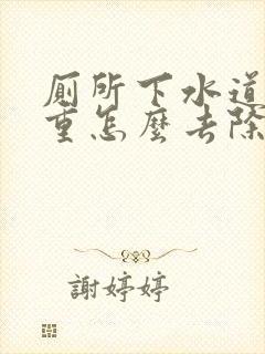 厕所下水道反味重怎么去除