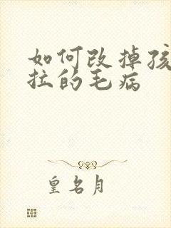 如何改掉孩子拖拉的毛病