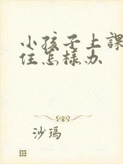 小孩子上课坐不住怎样办