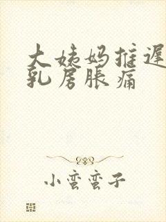 大姨妈推迟一周乳房胀痛