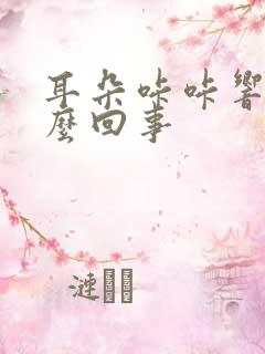 耳朵咔咔响是怎么回事