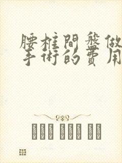 腰椎间盘做微创手术的费用