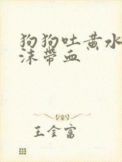 狗狗吐黄水带泡沫带血