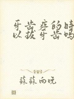 牙齿疼的时候可以拔牙齿吗?